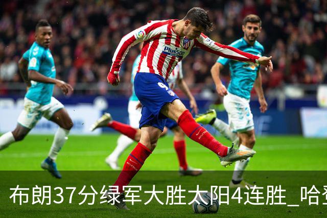 布朗37分绿军大胜太阳4连胜 哈登休战快船擒牛